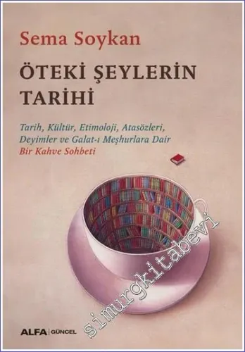 Öteki Şeylerin Tarihi: Tarih Kültür Etimoloji Atasözleri Deyimler ve Galat-ı Meşhurlara Dair Bir Kahve Sohbeti -
