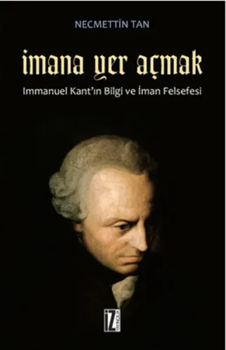 İmana Yer Açmak; Immanuel Kant'ın Bilgi ve İman Felsefesi