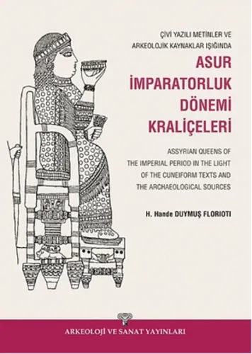 Çivi Yazılı Metinler ve Arkeolojik Kazılar Işığında Asur İmparatorluk Dönemi Kraliçeleri; Assyrian Queens of The Imperial