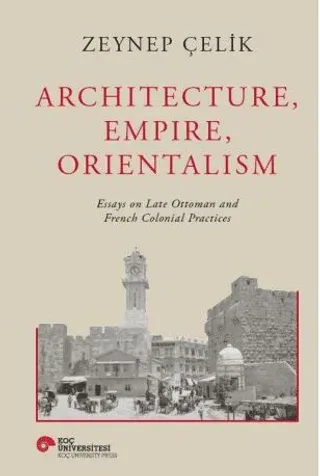 Architecture, Empire, Orientalism Essays on Late Ottoman and French Colonial Practices