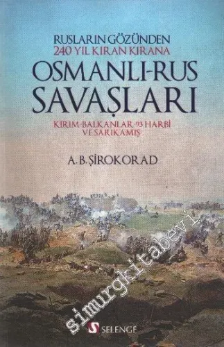 Rusların Gözünden 240 Yıl Kıran Kırana Osmanlı - Rus Savaşları : Kırım - Balkanlar - 93 Harbi ve Sarıkamış -
