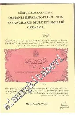 Süreç ve Sonuçlarıyla Osmanlı İmparatorluğu'nda Yabancıların Mülk Edinmeleri 1830 - 1914 -