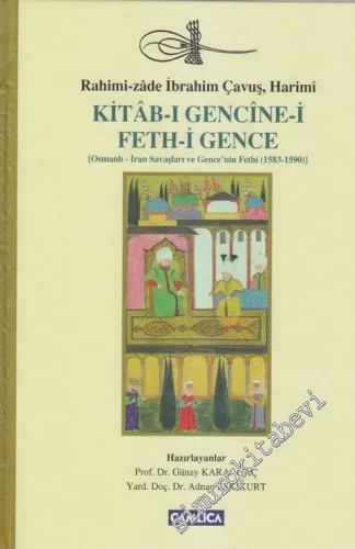 Kitâb-ı Gencine-i Feth-i Gence: Osmanlı - İran Savaşları ve Gence'nin Fethi: 1583 - 1590 -