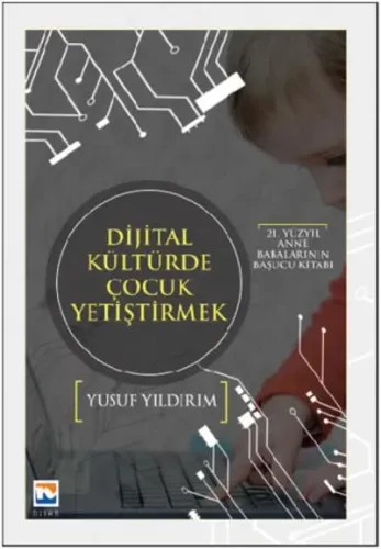 Dijital Kültürde Çocuk Yetiştirmek; 21. Yüzyıl Anne Babalarının Başucu Kitabı