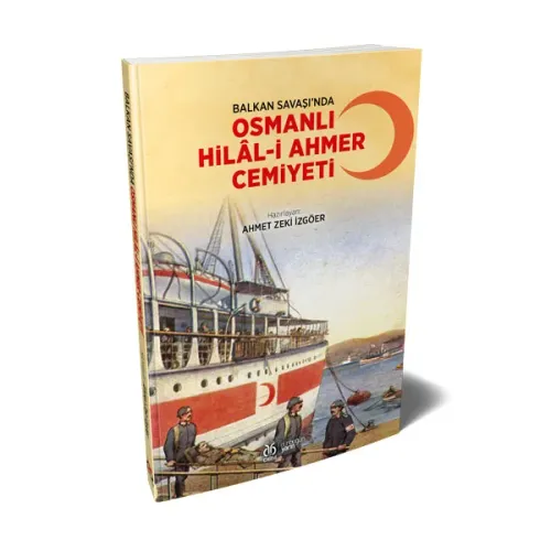 Balkan Savaşı’nda Osmanlı Hilâl-i Ahmer Cemiyeti Ahmet Zeki İzgöer Balkan Savaşı’nda Osmanlı Hilâl-i Ahmer Cemiyeti Ahmet Zeki İzgöer