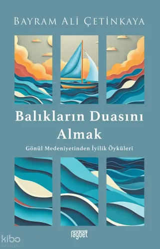 Balıkların Duasını Almak;Gönül Medeniyetinden İyilik Öyküleri Bayram A