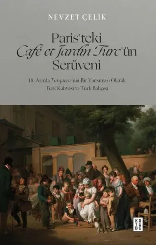 Paris’teki Café et Jardin Turc’ün Serüveni;18. Asırda Turquerie’nin Bir Yansıması Olarak Türk Kahvesi ve Türk Bahçesi