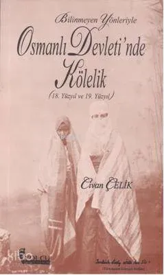 Bilinmeyen Yönleriyle Osmanlı Devletinde Kölelik (18. ve 19. Yüzyıl)