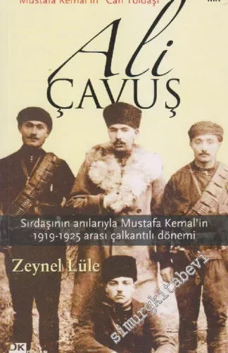Mustafa Kemal'in “ Can Yoldaşı” Ali Çavuş: Sırdaşının Anılarıyla Mustafa Kemal'in 1919 - 1925 Arası Çalkantılı Dönemi -