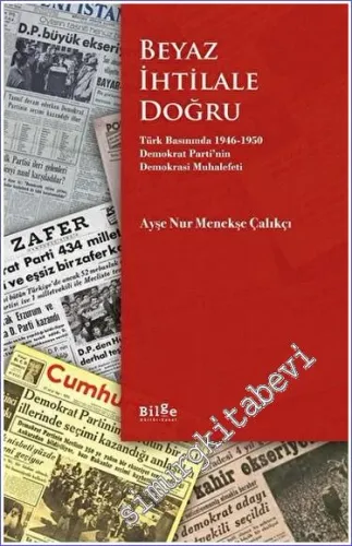 Beyaz İhtilale Doğru Türk Basınında 1946-1950 Demokrat Parti'nin Demokrasi Muhalefeti -