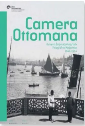 Camera Ottomana:; Osmanlı İmparatorluğu'nda Fotoğraf ve Modernite 1840-1914