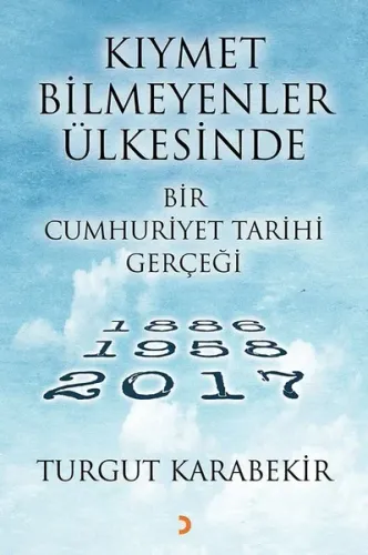 Kıymet Bilmeyenler Ülkesinde Bir Cumhuriyet Tarihi Gerçeği; 1886 – 1958 - 2017