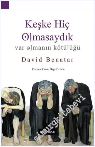 Keşke Hiç Olmasaydık : Var Olmanın Kötülüğü -