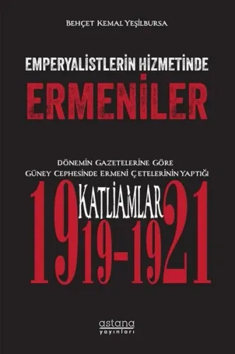 Emperyalistlerin Hizmetinde Ermeniler ;Dönemin Gazetelerine Göre Güney Cephesinde Ermeni Çetelerinin Yaptığı Katliamlar (1919-1921)