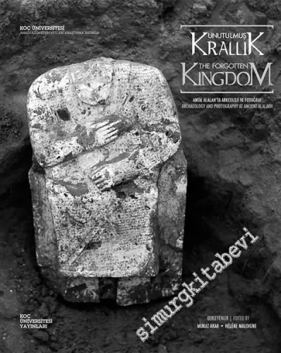 Unutulmuş Krallık: Antik Alalah'ta Arkeoloji ve Fotoğraf =  The Forgotten Kingdom: Archaeology and Photography at Ancient Alalakh -         2014