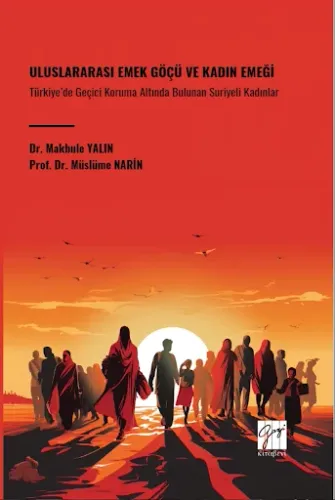 Uluslararası Emek Göçü Ve Kadın Emeği Türkiye’de Geçici Koruma Altında Bulunan Suriyeli Kadınlar