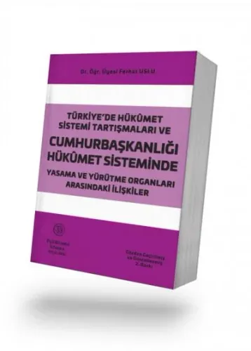 Türkiye’de Hükümet Sistemi Tartışmaları ve Cumhurbaşkanlığı Hükümet Sisteminde Yasama ve Yürütme Organları Arasındaki İlişkiler