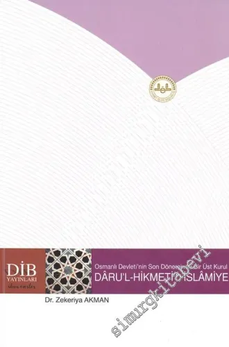 Osmanlı Devleti'nin Son Döneminde Bir Üst Kurul Daru'l - Hikmeti'l - İslamiye ( 1918-1922 ) -