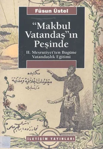 Makbul Vatandaş'ın Peşinde;Ii. Meşrutiyet'ten Bugüne Vatandaşlık Eğitimi