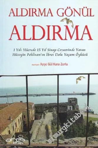 Aldırma Gönül Aldırma: 1 Yılı Hücrede 15 Yıl Sinop Cezaevinden Yatan Hüseyin Pehlivan'ın İbret Dolu Yaşam Öyküsü -