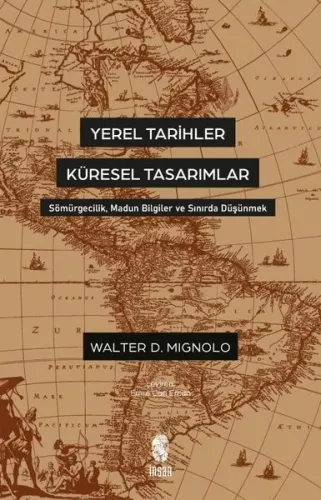 Yerel Tarihler Küresel Tasarımlar - Sömürgecilik, Madun Bilgiler ve Sınırda Düşünmek