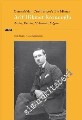Arif Hikmet Koyunoğlu: Osmanlı'dan Cumhuriyet'e Bir Mimar - Anılar, Yazılar, Mektuplar, Belgeler -
