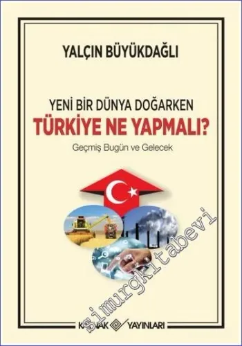 Yeni Bir Dünya Doğarken Türkiye Ne Yapmalı : Geçmiş Bugün Gelecek -