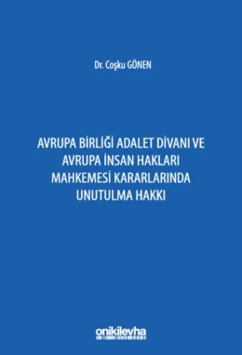 Avrupa Birliği Adalet Divanı ve Avrupa İnsan Hakları Mahkemesi Kararlarında Unutulma Hakkı