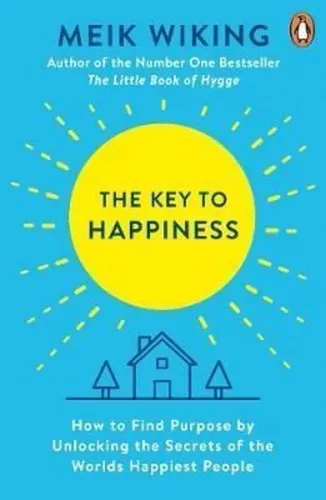 The Key to Happiness: How to Find Purpose by Unlocking the Secrets of the World's Happiest People