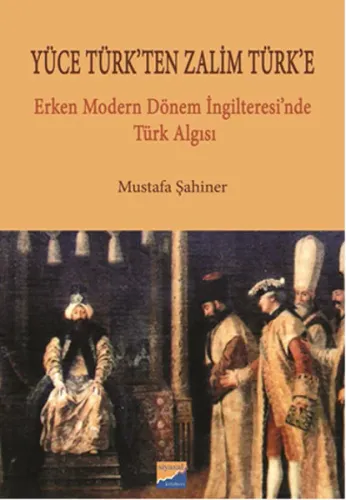 Yüce Türk'ten Zalim Türk'e; Erken Modern Dönem İngilteresi'nde Türk Algısı