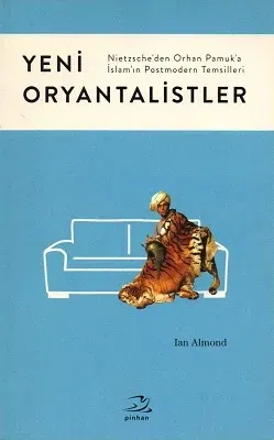 Yeni Oryantalistler Nietzsche'den Orhan Pamuk'a İslam'ın Postmodern Temsilleri