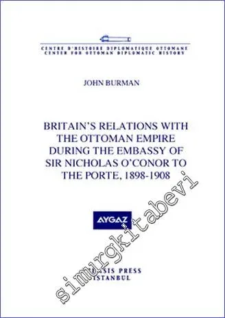 Britain's Relations With the Ottoman Empire During The Embassy of Sir Nicholas O'Conor to the Porte (1898-1908) -          2010