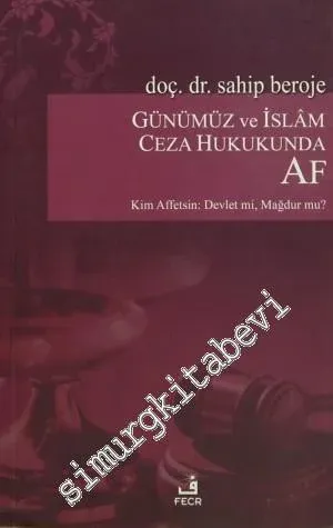 Günümüz ve İslam Ceza Hukukunda Af: Kim Affetsin- Devlet mi? Mağdur mu? -
