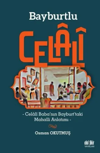 Bayburtlu Celali -Celali Baba’nın Bayburt’taki Mahalli Anlatımı-