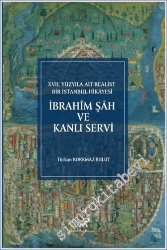 İbrahim Şah ve Kanlı Servi : 17. Yüzyıla Ait Realist Bir İstanbul Hikayesi - İnceleme Metin Çeviri Dizin Tıpkıbasım -         2022