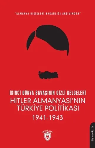 İkinci Dünya Savaşının Gizli Belgeleri;Almanya Dışişleri Bakanlığı Arşivinden Hitler Almanyası’nın Türkiye Politikası 1941 - 1943