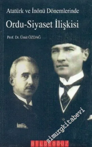 Atatürk ve İnönü Dönemlerinde Ordu - Siyaset İlişkisi: Atatürk ve İnönü Dönemlerinde Türk Silahlı Kuvvetleri -        2006