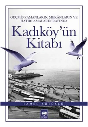 Kadıköy'ün Kitabı; Geçmiş Zamanların, Mekânların ve Hatırlamaların Rafında