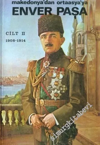 Enver Paşa Cilt 2: Makedonya'dan Ortaasya'ya (1908 - 1914)  -