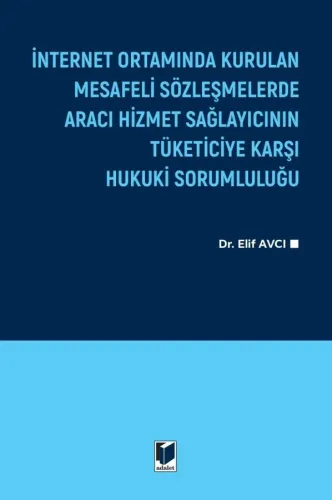 İnternet Ortamında Kurulan Mesafeli Sözleşmelerde Aracı Hizmet Sağlayıcının Tüketiciye Karşı Hukuki Sorumluluğu