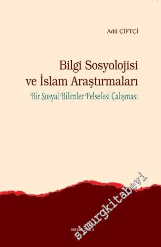 Bilgi Sosyolojisi ve İslam Araştırmaları: Bir Sosyal Bilimler Felsefesi Çalışması -