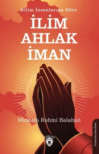 Bilim İnsanlarına Göre ;İlim – Ahlak - İman