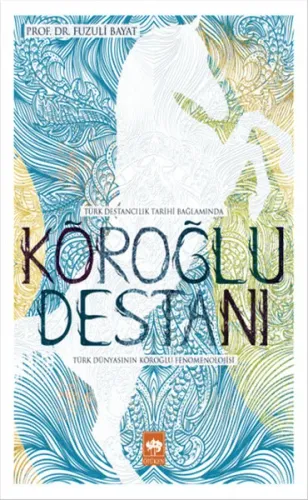 Türk Destancılık Tarihi Bağlamında Köroğlu Destanı; Türk Dünyasının Köroğlu Fenomenolojisi