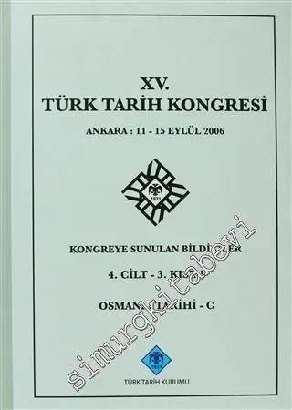 15. Türk Tarih Kongresi 4. Cilt - 3. Kısım Osmanlı Tarihi C: Ankara: 11-15 Eylül 2006 Kongreye Sunulan Bildiriler -