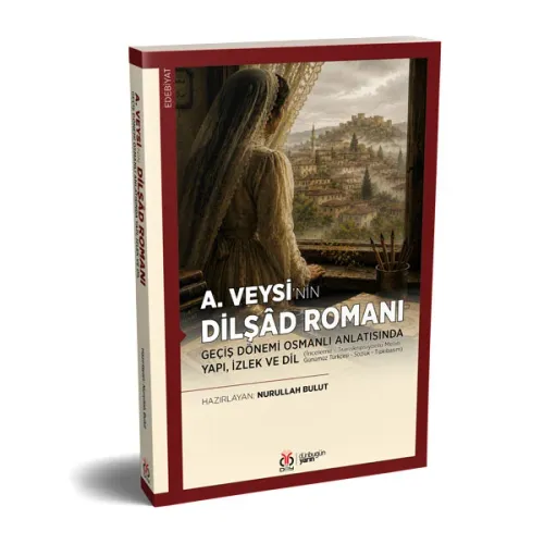 A. Veysi’nin Dilşâd Romanı: Geçiş Dönemi Osmanlı Anlatısında Yapı, İzl A. Veysi’nin Dilşâd Romanı: Geçiş Dönemi Osmanlı Anlatısında Yapı, İzl