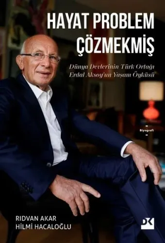 Hayat Problem Çözmekmiş - Dünya Devlerinin Türk Ortağı Erdal Aksoy'un Yaşam Öyküsü (Ciltli)