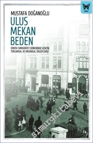 Ulus Mekan Beden Erken Cumhuriyet Döneminde Kentin Toplumsal Ve Mekansal Örgütlenişi -         2022