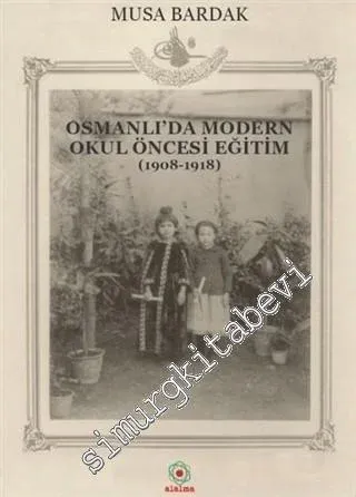 Osmanlı'da Modern Okul Öncesi Eğitim 1908 - 1918 -         2019