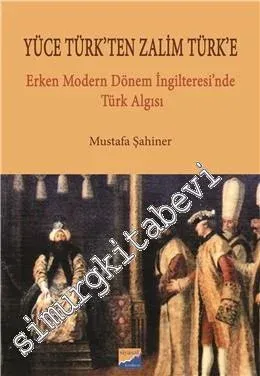 Yüce Türk'ten Zalim Türk'e: Erken Modern Dönem İngiltere'sinde Türk Algısı -         2016