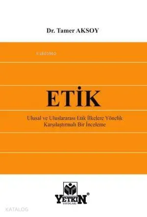 Etik; Ulusal ve Uluslararası Etik İlkelere Yönelik Karşılaştırmalı Bir İnceleme